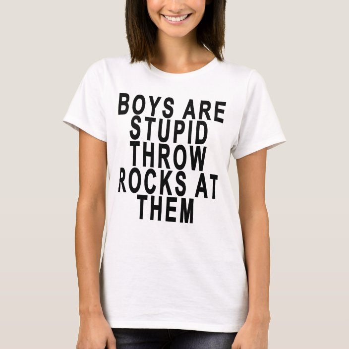 BOYS ARE STUPID THROW ROCKS AT THEM.png T-Shirt | Zazzle.com