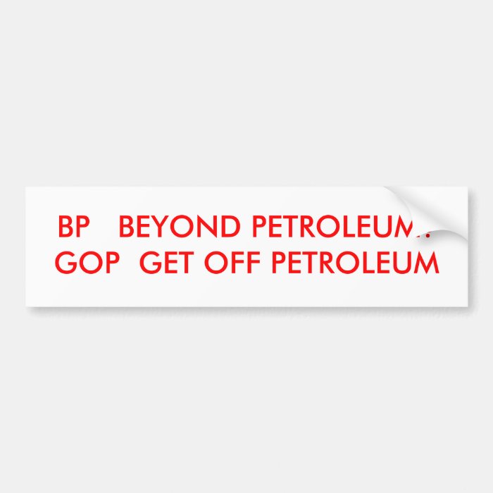 BP   BEYOND PETROLEUM?GOP  GET OFF PETROLEUM BUMPER STICKERS