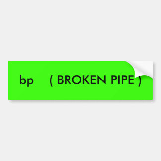 bp ( BROKEN PIPE ) Bumper Sticker