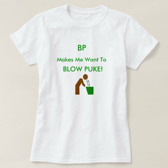 bp makes me want to puke T-Shirt