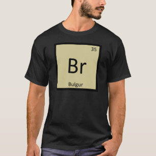 Br - Bulgur Wheat Chemistry Periodic Table Symbol T-Shirt