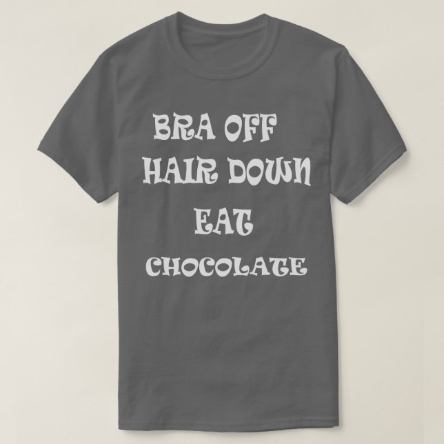 Bra Off Hair Down Eat Chocolate T-Shirt (Design Front)