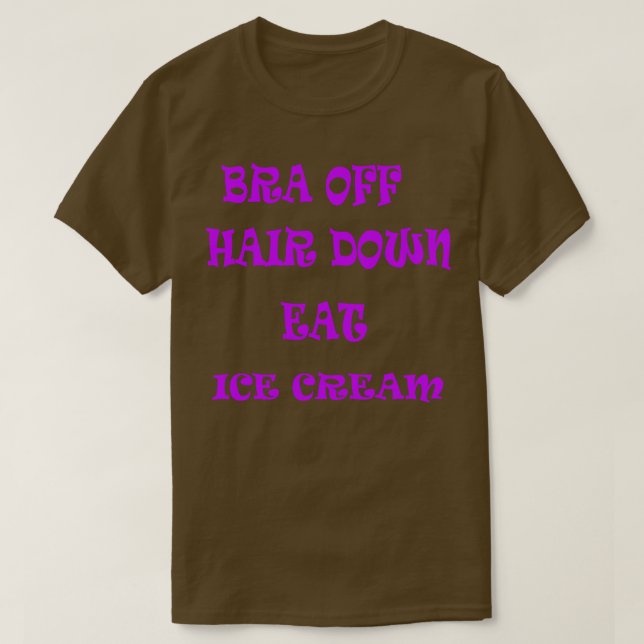 Bra Off Hair Down Eat Ice Cream T-Shirt (Design Front)