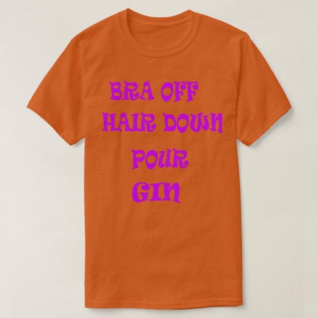 Bra Off Hair Down Pour Gin 2 T-Shirt (Design Front)