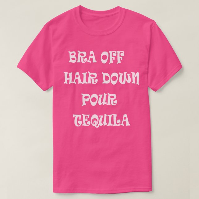 Bra Off Hair Down Pour Tequila T-Shirt (Design Front)