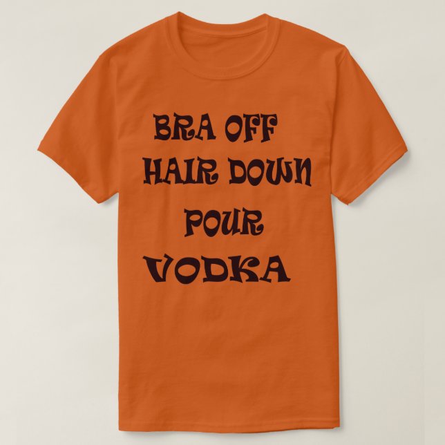 Bra Off Hair Down Pour Vodka 1 T-Shirt (Design Front)