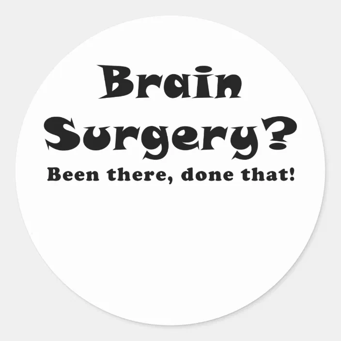 Brain Surgery Been There Done That.