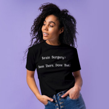 Brain Surgery Been There Done That Shirt by Mousefx at Zazzle