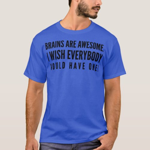 Brains Are Awesome I Wish Everybody Would Have One T_Shirt