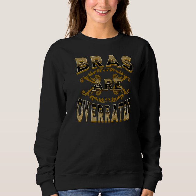 Bras Are Overrated   Sweatshirt (Front)