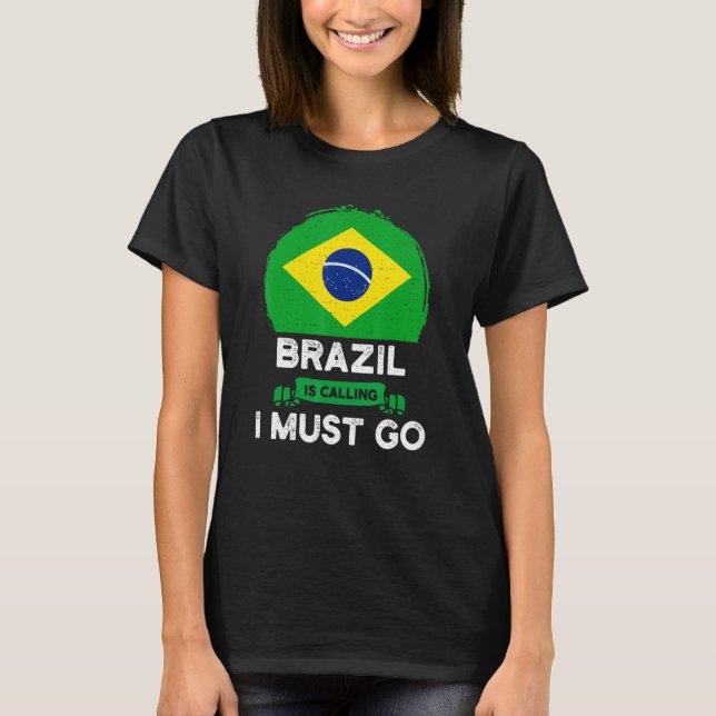 Brazil Is Calling I Must Go Brazil National Pride  T-Shirt (Front)