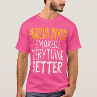 Brazilian Jiu-Jitsu Makes Everything Better Martia T-Shirt