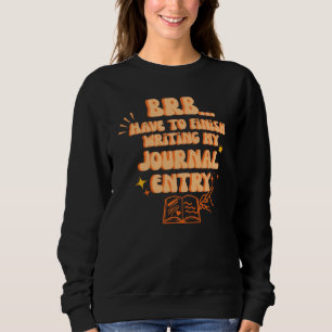 BRB Have To Finish Writing My Journal Entry Sweatshirt