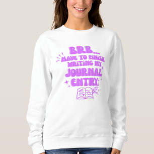BRB Have To Finish Writing My Journal Entry Sweatshirt
