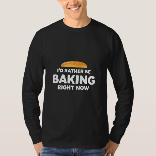 Bread Baker Id Rather Be Baking Right Now Humor  T_Shirt