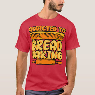 Bread Baking Addicted To Bread Baking T-Shirt