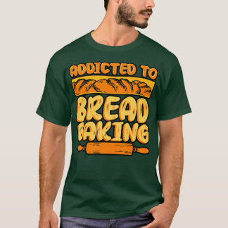 Bread Baking Addicted To Bread Baking T-Shirt