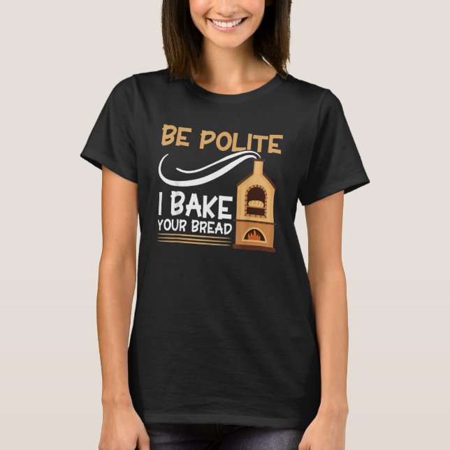 Bread Baking Be Polite I Bake Your Bread Bakery Ba T-Shirt (Front)