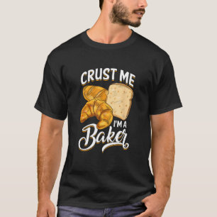 Bread Baking Bread Maker Crust Me, I'm A Baker T-Shirt