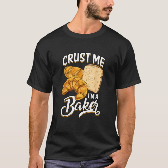 Bread Baking Bread Maker Crust Me, I'm A Baker T-Shirt (Front)