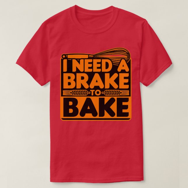Bread Baking I Need A Brake To Bake T-Shirt (Design Front)