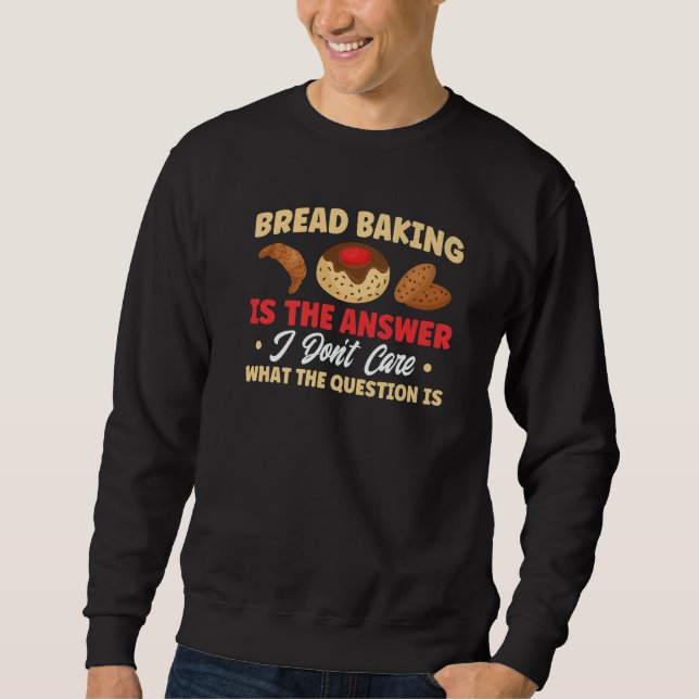 Bread Baking Is The Answer Bakery Baker   Sweatshirt (Front)