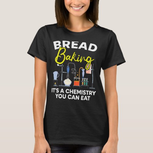 Bread Baking Its A Chemistry You Can Eat Bakery O T_Shirt