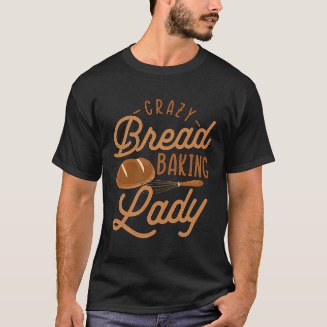 Bread Crazy Baking Lady Bread Making Baker T-Shirt (Front)