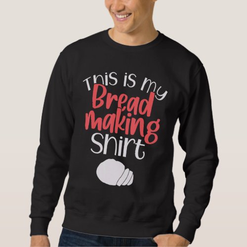 Bread Making Bread Baking Funny This Is My Bread M Sweatshirt