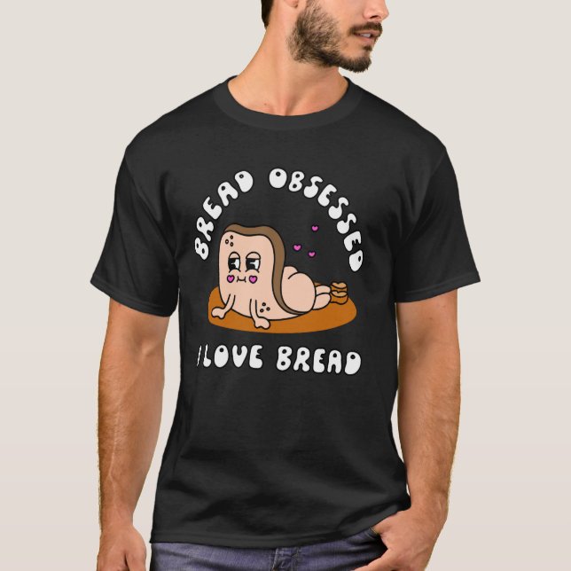 Bread Obsessed I Love Bread Humor Apparel T-Shirt (Front)