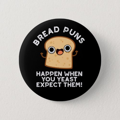 Bread Puns Happen When You Yeast Expect Dark BG Button