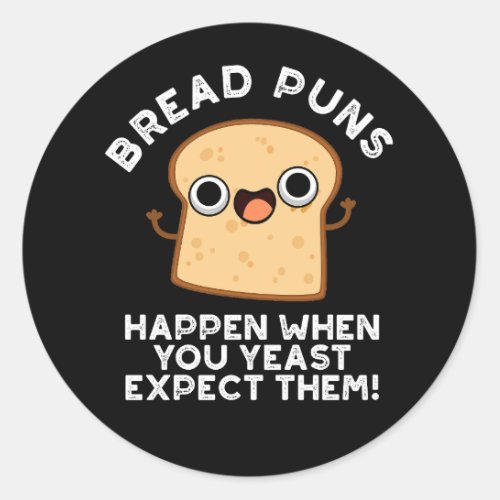 Bread Puns Happen When You Yeast Expect Dark BG Classic Round Sticker