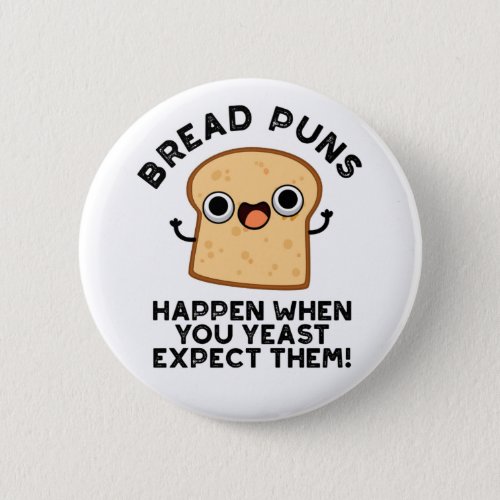 Bread Puns Happen When You Yeast Expect Them Pun Button