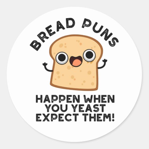 Bread Puns Happen When You Yeast Expect Them Pun Classic Round Sticker