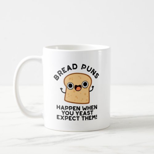 Bread Puns Happen When You Yeast Expect Them Pun Coffee Mug