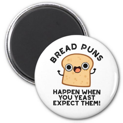 Bread Puns Happen When You Yeast Expect Them Pun Magnet