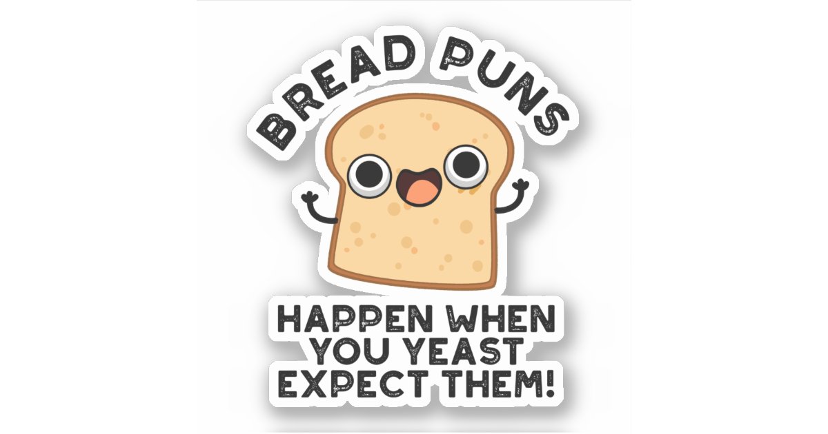 Bread Puns Happen When You Yeast Expect Them Pun Sticker Zazzle