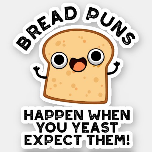 Bread Puns Happen When You Yeast Expect Them Pun Sticker