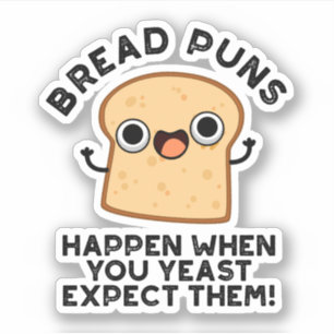 Bread Puns Happen When You Yeast Expect Them Sticker