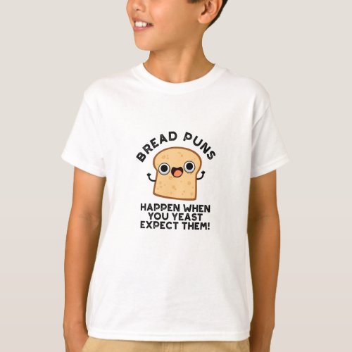 Bread Puns Happen When You Yeast Expect Them T_Shirt