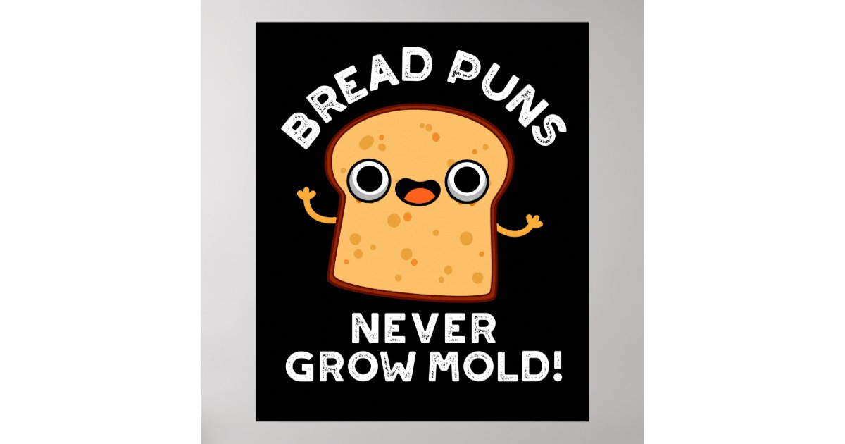 Bread Puns Never Grow Mold Funny Food Pun Dark BG Poster Zazzle