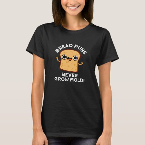 Bread Puns Never Grow Mold Funny Food Pun Dark BG T_Shirt