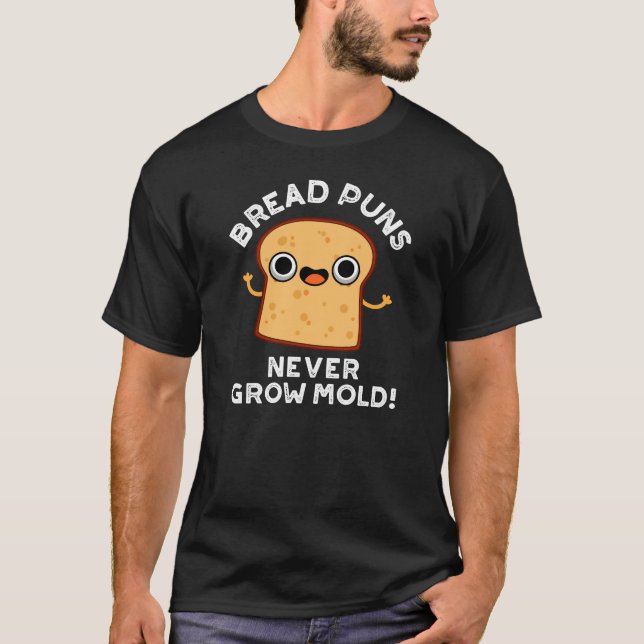 Bread Puns Never Grow Mold Funny Food Pun Dark BG T-Shirt (Front)