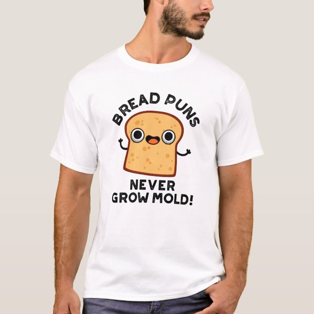 Bread Puns Never Grow Mold Funny Food Pun  T-Shirt (Front)
