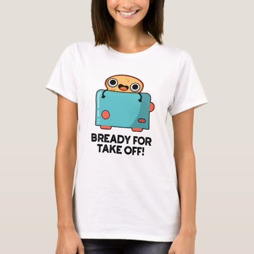Bready For Take Off Funny Toast Bread Pun T_Shirt