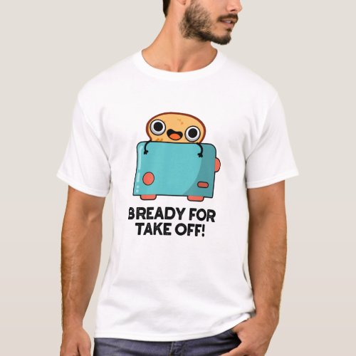 Bready For Take Off Funny Toast Bread Pun T_Shirt