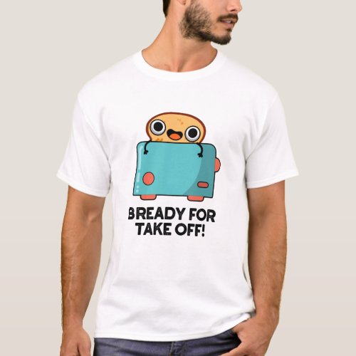 Bready For Take Off Funny Toast Bread Pun  T_Shirt