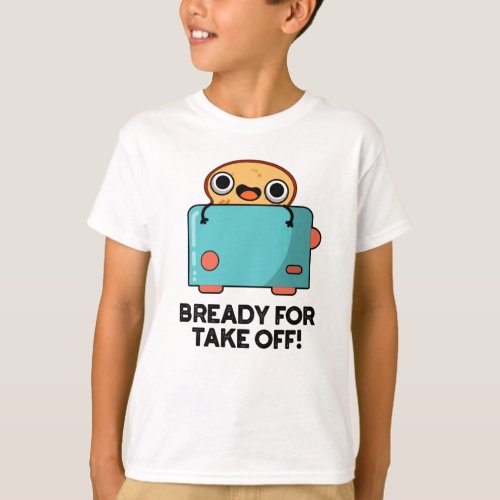 Bready For Take Off Funny Toast Bread Pun  T_Shirt