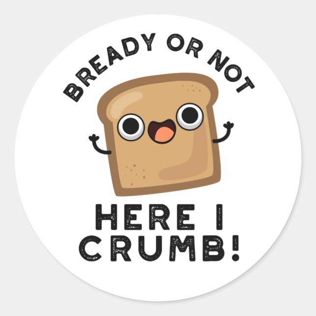Bready Or Not Here I Crumb Funny Bread Pun  Classic Round Sticker (Front)