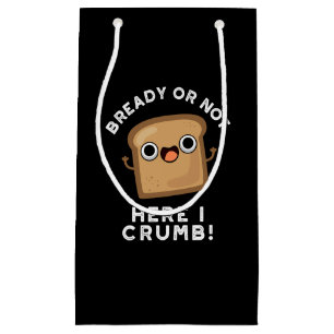 Bready Or Not Here I Crumb Funny Bread Pun Dark BG Small Gift Bag
